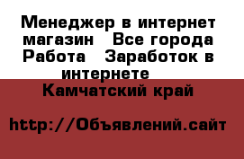 Менеджер в интернет-магазин - Все города Работа » Заработок в интернете   . Камчатский край